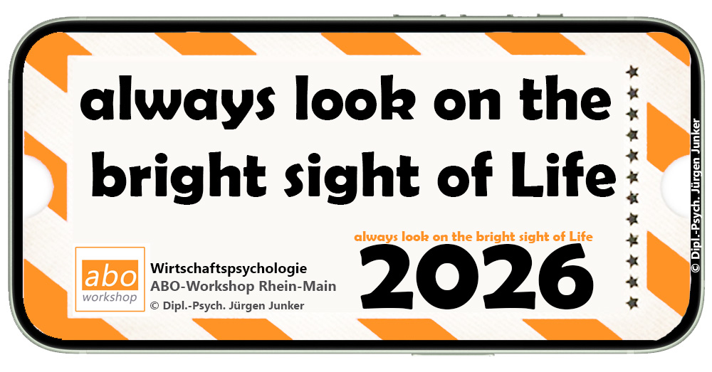 Wirtschaftspsychologie Workshop Frankfurt  ABO-Workshop Rhein-Main Dipl.-Psych. Jürgen Junker - 2026 - always look on the bright side of life - die positiven Seiten