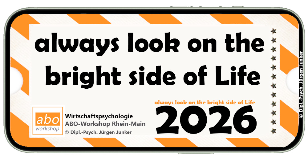 Wirtschaftspsychologie Workshop Frankfurt ABO-Workshop Rhein-Main Dipl.-Psych. Jürgen Junker - 2026 - always look on the bright side of life - die positiven Seiten